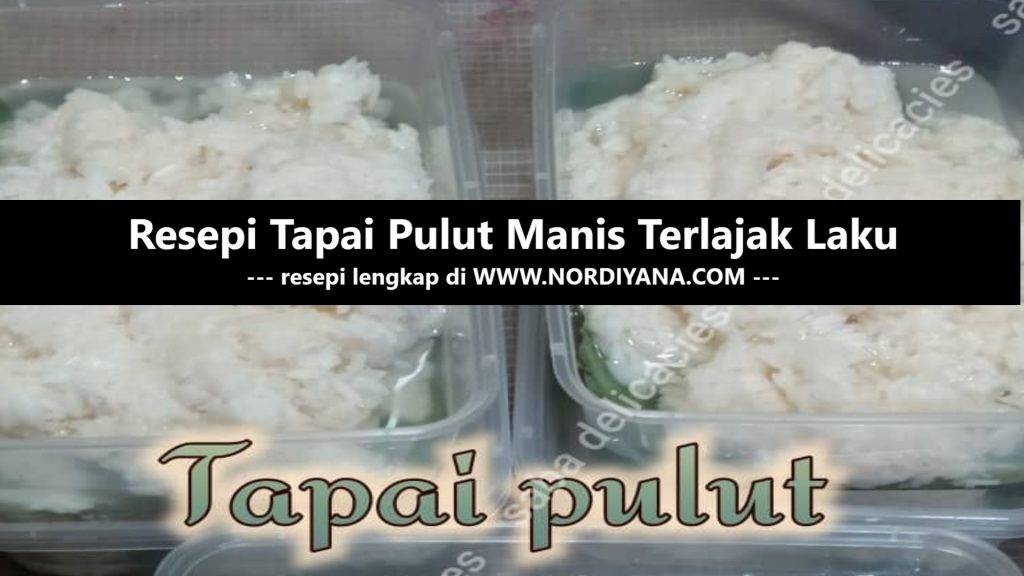 Resepi Tapai Pulut Manis Terlajak Laku