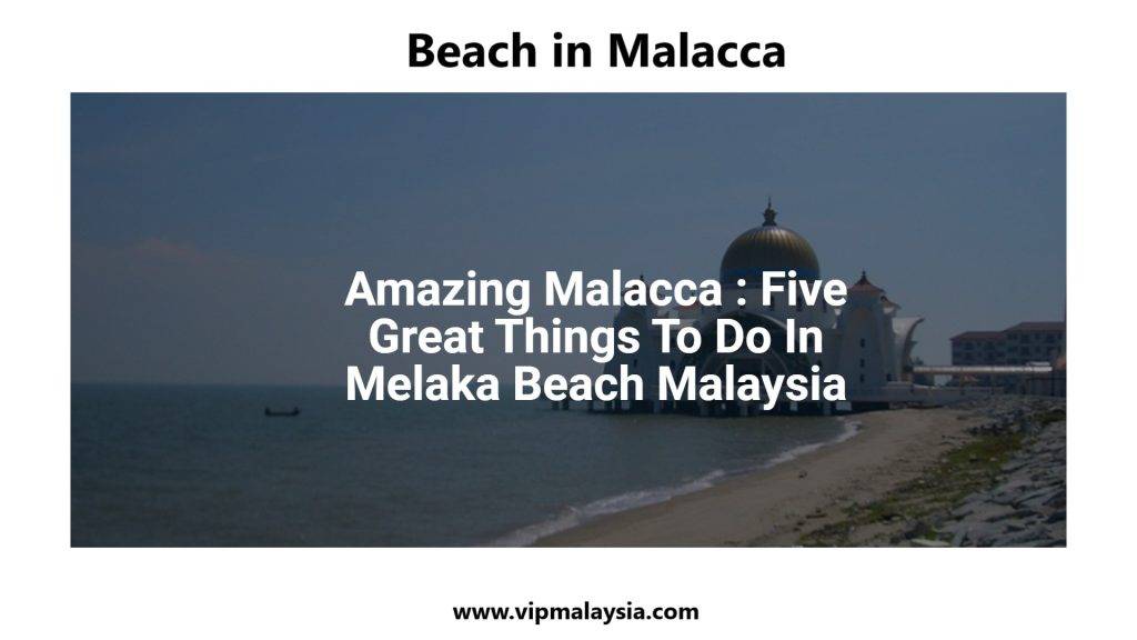 Amazing Malacca Five Great Things to Do in Beach